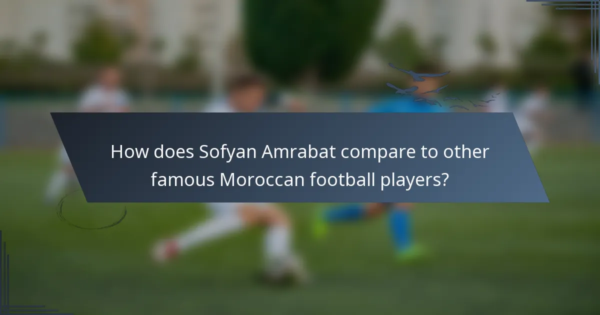 How does Sofyan Amrabat compare to other famous Moroccan football players?